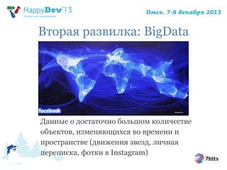 Вторая развилка: BigData

Данные о достаточно большом количестве
объектов, изменяющихся во времени и
пространстве (движения звезд, личная
переписка, фотки в Instagram)

 