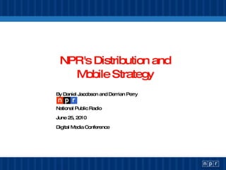 NPR's Distribution and Mobile Strategy By Daniel Jacobson and Demian Perry National Public Radio June 25, 2010 Digital Media Conference 