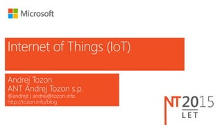 Andrej Tozon
ANT Andrej Tozon s.p.
@andrejt | andrej@tozon.info
http://tozon.info/blog
Internet of Things (IoT)
 