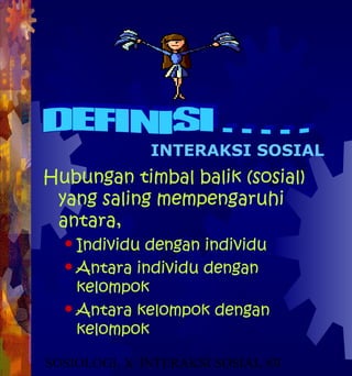 INTERAKSI SOSIAL
Hubungan timbal balik (sosial)
 yang saling mempengaruhi
 antara,
   Individudengan individu
   Antara individu dengan
    kelompok
   Antara kelompok dengan
    kelompok

SOSIOLOGI X INTERAKSI SOSIAL #31
 