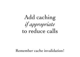 Add caching
if appropriate
to reduce calls
Remember cache invalidation!
 