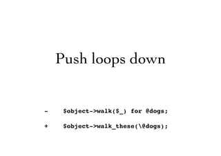 Push loops down
- $object->walk($_) for @dogs;
+ $object->walk_these(@dogs);
 