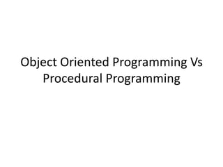 Object Oriented Programming Vs
   Procedural Programming
 