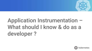 Application Instrumentation –
What should I know & do as a
developer ?
 