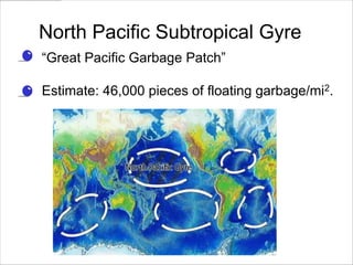 North Pacific Subtropical Gyre
• ―Great Pacific Garbage Patch‖

• Estimate: 46,000 pieces of floating garbage/mi2.
 