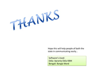 THANKSHope this will help people of both the state in communicating easily…Software's Used: Odia: Apranta Odia KBMBengali: Bangla Word