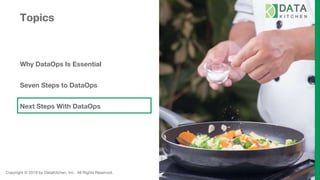 Copyright © 2019 by DataKitchen, Inc. All Rights Reserved.
Topics
Why DataOps Is Essential
Seven Steps to DataOps
Next Steps With DataOps
 