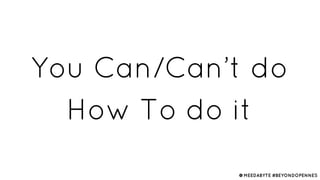 You Can/Can’t do
How To do it
@MEEDABYTE #BEYONDOPENNES
 