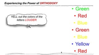 Experiencing the Power of ORTHODOXY
YELL out the colors of the
letters LOUDER
• Green
• Red
• Blue
• Green
• Blue
• Yellow
• Red
 