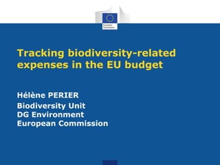 Tracking biodiversity-related
expenses in the EU budget
Hélène PERIER
Biodiversity Unit
DG Environment
European Commission
 