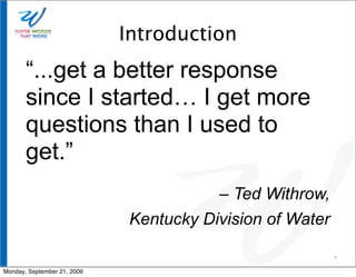 Introduction
       “...get a better response
       since I started… I get more
       questions than I used to
       get.”
                                         – Ted Withrow,
                              Kentucky Division of Water

                                                           4


Monday, September 21, 2009
 