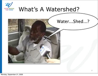 What’s A Watershed?

                               Water...Shed...?




                                                  37

Monday, September 21, 2009
 