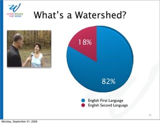 What’s a Watershed?

                                18%




                                         82%

                                  English First Language
                                  English Second Language

                                                            40

Monday, September 21, 2009
 