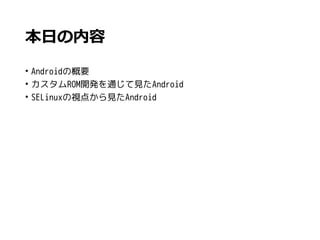 本日の内容
• Androidの概要
• カスタムROM開発を通じて見たAndroid
• SELinuxの視点から見たAndroid
 
