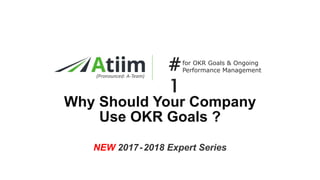 ™
NEW 2017-2018 Expert Series
Why Should Your Company
Use OKR Goals ?
(Pronounced: A-Team)
for OKR Goals & Ongoing
Performance Management#1
 