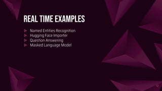 Real time examples
⩥ Named Entities Recognition
⩥ Hugging Face Importer
⩥ Question Answering
⩥ Masked Language Model
12
 