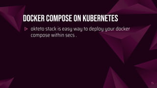 Docker Compose on kubernetes
⩥ okteto stack is easy way to deploy your docker
compose within secs .
15
 