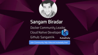 “
3
Sangam Biradar
Docker Community Leader
Cloud Native Developer .
Github: Sangam14
Join Community http://discord.kubedaily.live/
 