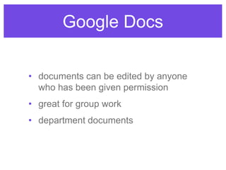 Google Docs
• documents can be edited by anyone
who has been given permission
• great for group work
• department documents
 