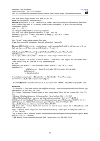 Mathematical Theory and Modeling www.iiste.org
ISSN 2224-5804 (Paper) ISSN 2225-0522 (Online)
Vol.3, No.6, 2013-Selected from International Conference on Recent Trends in Applied Sciences with Engineering Applications
296
Then there existsa unique common fixed point of P,R,S and T.
Proof: The Proof follows from Corollary 3.5
Theorem 3.7(b) Let (X, M, *) be a complete fuzzy 3- metric space.Then continuous self-mappings S and T of X
have a common fixed point in X if and only if there exites a self mapping P of X such that the following
conditions are satisfied
(i) PX ⊂ TX I SX
(ii) The pairs {P,S} and {P,T} are weakly compatible,
(iii) There exists a point q є (0,1) such that for all x,y є X and t > 0
M(Px,Py,a,b,qt) ≥ M(Sx,Ty,a,b,t)* M(Sx,Px,a,b,t)* M(Py,Ty,a,b,t)* M(Px,Ty,a,b,t)*
M(Py,Sx,a,b,t)…………………(7)
Then P,S and T have a unique common fixed point.
Proof: Since compatible implies ows, the result follows from Theorem 3.4
Theorem 3.8(b) Let (X, M, *) be a complete fuzzy 3- metric space and let P and R be self-mappings of X. Let
the P and R are owc. If there exists q є (0,1) for all x,y є X and t > 0
M(Sx,Sy,a,b,qt) ≥α M(Px,Py,a,b,t)+β min{M(Px,Py,a,b,t), M(Sx,Px,a,b,t), M(Sy,Py,a,b,t),
M(Sx,Py,a,b,t)} …………………(8)
For all x,y є X where α,β > 0, α+β > 1. Then P and S have a unique common fixed point.
Proof: Let the pairs {P,S} be owc, so there are points x єX such that Px = Sx. Suppose that exist another point y
єX for whichPy = Sy. We claim that Sx = Sy. By inequality (8)
We have
M(Sx,Sy,a,b,qt) ≥α M(Px,Py,a,b,t)+β min{M(Px,Py,a,b,t), M(Sx,Px,a,b,t), M(Sy,Py,a,b,t),
M(Sx,Py,a,b,t)}
=α M(Sx,Sy,a,b,t) + β min{M(Sx,Sy,a,b,t) , M(Sx,Sx,a,b,t), M(Sy,Sy,a,b,t),
M(Sx,Sy,a,b,t)}
=(α+β)M(Sx,Sy,a,b,t)
A contradiction, since (α+β) > 1.Therefore Sx = Sy. Therefore Px = Py and Px is unique.
From lemma 2.2.2 , P and S have a unique fixed point.
Acknowledgement: One of the author (Dr. R.K. B.) is thankful to MPCOST Bhopal for the project No 2556
References
[1] A.Branciari. A fixed point theorem for mappings satisfying a general contractive condition of integral type.
Int.J.Math.Sci. 29(2002), no.9, 531 - 536.
[2]A.George, P.Veeramani,”On some results in fuzzy metric spaces”,Fuzzy Sets and Systems, 64 (1994), 395-
399.
[3] Badard R.Fixed point theorems for fuzzy numbers. Fuzzy Set Syst 1984; 13:291–302.
[4] Bose BK, Sabani D. Fuzzy mappings and fixed point theorems. Fuzzy Set Syst 1987; 21:53–8.
[5]O.Kramosil and J.Michalek,”Fuzzy metric and statistical metric spaces”,Kybernetika, 11 (1975), 326-334.
[6]B.Schweizer and A.Sklar,”Statistical metric spaces”,Pacific J. Math.10 (1960),313-334
[7]L.A.Zadeh, Fuzzy sets, Inform and Control 8 (1965), 338-353.
[08] Jinkyu Han. Comman fixed point theorem on fuzzy-2 metric spaces. Int J Chungcheong Math
Soci.2010:302-729.
[09]M.S.Chauhan, Bharat Singh. Fixed point in intuitionistic fuzzy-3 metric space.Int.J.Engg and Techo.Vol.3
(2), 2011, 144-150.
[10]. S. Banach, Sur les oprations dans les ensembles abstraits et leur application aux quations intgrales, Fund.
Math.3,(1922)133-181 (French).
[11] R. Kannan, Some results on fixed points, Bull. Calcutta Math. Soc., 60(1968), 71-76.
 