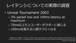 ⾮非同期型/サーバー集中処理理型
•  FPSなど
PlayerA	
  
PlayerB	
  
F1	
   F2	
   F3	
   F4	
   F5	
   F6	
  
Server	
  
F1	
   F2	
   F3	
   F4	
   F5	
   F6	
  
F1	
   F2	
   F3	
   F4	
   F5	
   F6	
  
 