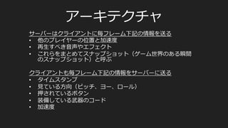 •  FIFA  soccer
– 150msを超えるとゲームが成り⽴立立たない
– 実際の平均レイテンシは118ms
レイテンシについての実際の調査
M.	
  Dick,	
  O.	
  Wellnitz,	
  and	
  L.	
  Wolf,	
  “Analysis	
  of	
  factors	
  aﬀec@ng	
  players’	
  performance	
  and	
  percep@on	
  in	
  mul@player	
  games,”	
  in	
  
Proceedings	
  of	
  the	
  4th	
  ACM	
  SIGCOMM	
  Workshop	
  on	
  Network	
  and	
  System	
  Support	
  for	
  Games,	
  ACM,	
  Hawthorne,	
  NY,	
  USA,	
  2005.	
  	
  
	
  
 