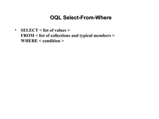 OQL Select-From-WhereOQL Select-From-Where
• SELECT < list of values >
FROM < list of collections and typical members >
WHERE < condition >
 