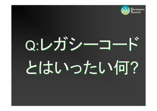 Q:レガシーコード
とはいったい何?
 