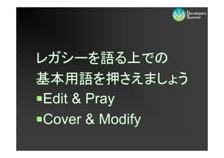 レガシーを語る上での
基本用語を押さえましょう
 Edit & Pray
 Cover & Modify
 