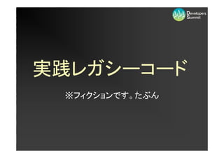 実践レガシーコード
 ※フィクションです。たぶん
 