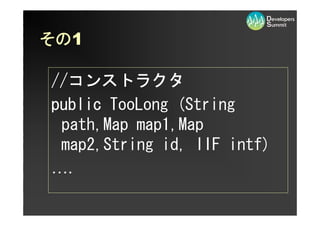 その1
その

//コンストラクタ
//コンストラクタ
public TooLong (String
 path,Map map1,Map
 map2,String id, IIF intf)
….
 