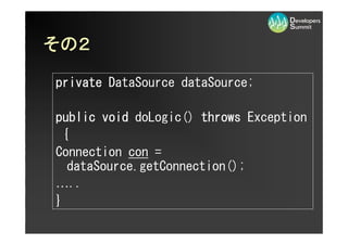 その２
その２

private DataSource dataSource;

public void doLogic() throws Exception
  {
Connection con =
   dataSource.getConnection();
…..
}
 