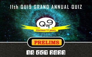 QUI9 Grand Annual Quiz - Season 11
Glorious 11 years
11th QUI9 GRAND ANNUAL QUIZ
1 5 O C T 2 0 2 3
PRELIMS
 