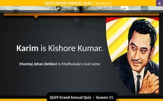 QUI9 Grand Annual Quiz - Season 11
QUI9 GRAND ANNUAL QUIZ | Season11
Karim is Kishore Kumar.
Mumtaj Jehan Dehlavi is Madhubala’s real name
A
 