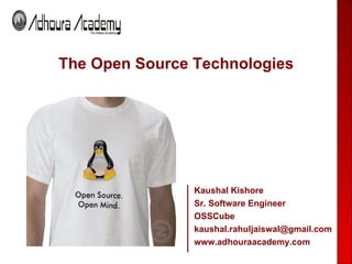 The Open Source Technologies Kaushal Kishore Sr. Software Engineer OSSCube [email_address] www.adhouraacademy.com 