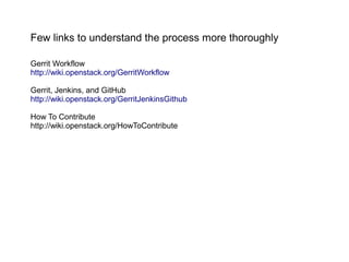 Few links to understand the process more thoroughly

Gerrit Workflow
http://wiki.openstack.org/GerritWorkflow

Gerrit, Jenkins, and GitHub
http://wiki.openstack.org/GerritJenkinsGithub

How To Contribute
http://wiki.openstack.org/HowToContribute
 