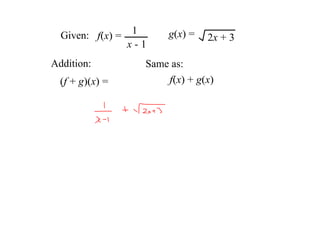 Given:  f(x) =  1       g(x) =  2x + 3
                 x ­ 1
Addition:            Same as: 
  (f + g)(x) =            f(x) + g(x) 
 