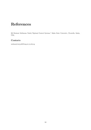 References
[1] Desineni Subbaram Naidu,”Optimal Control Systems,” Idaho State Universitv, Pocatello, Idaho,
USA.
Contacts
mohamed.atyya94@eng-st.cu.edu.eg
83
 