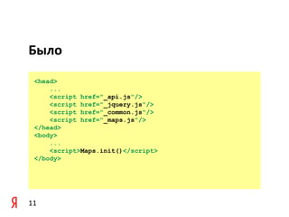 Было
 <head>
     ...
     <script href="_api.js"/>
     <script href="_jquery.js"/>
     <script href="_common.js"/>
     <script href="_maps.js"/>
 </head>
 <body>
     ...
     <script>Maps.init()</script>
 </body>




11
 