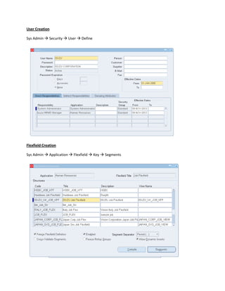 User Creation
Sys Admin  Security  User  Define

Flexfield Creation
Sys Admin  Application  Flexfield  Key  Segments

 