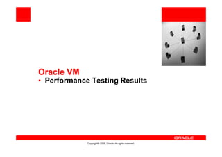 <Insert Picture Here>




Oracle VM
• Performance Testing Results




             Copyright© 2008, Oracle. All rights reserved.
 