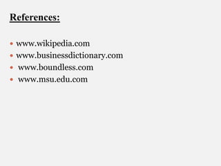 References:
 www.wikipedia.com
 www.businessdictionary.com
 www.boundless.com
 www.msu.edu.com

 