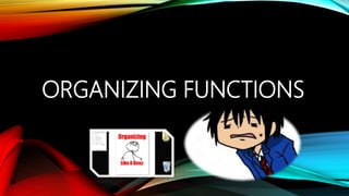 ORGANIZING FUNCTIONS
 