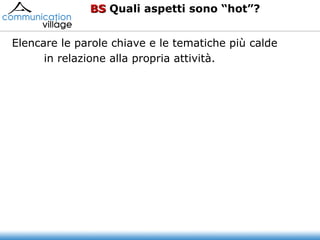 BS  Quali aspetti sono “hot”? Elencare le parole chiave e le tematiche più calde in relazione alla propria attività. 