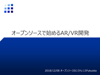 オープンソースで始めるAR/VR開発
2018/12/08 オープンソースカンファレンスFukuoka
 