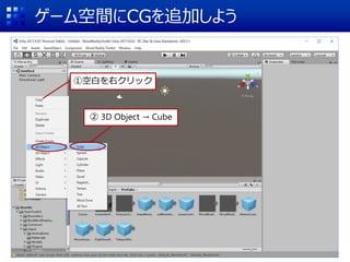 ゲーム空間にCGを追加しよう
①空白を右クリック
② 3D Object → Cube
 