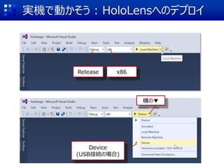 実機で動かそう : HoloLensへのデプロイ
x86
横の▼
Device
(USB接続の場合)
Release
 