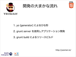 開発の大まかな流れ

1. yo [generator] によるひな形
2. grunt server を使用しアプリケーション開発
3. grunt build によるリリースビルド

http://yeoman.io/

 