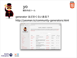 yo
雛形作成ツール

generator はどのくらいある？
http://yeoman.io/community-generators.html

 