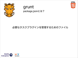 grunt
package.jsonとは？

必要なタスクプラグインを管理するためのファイル

 